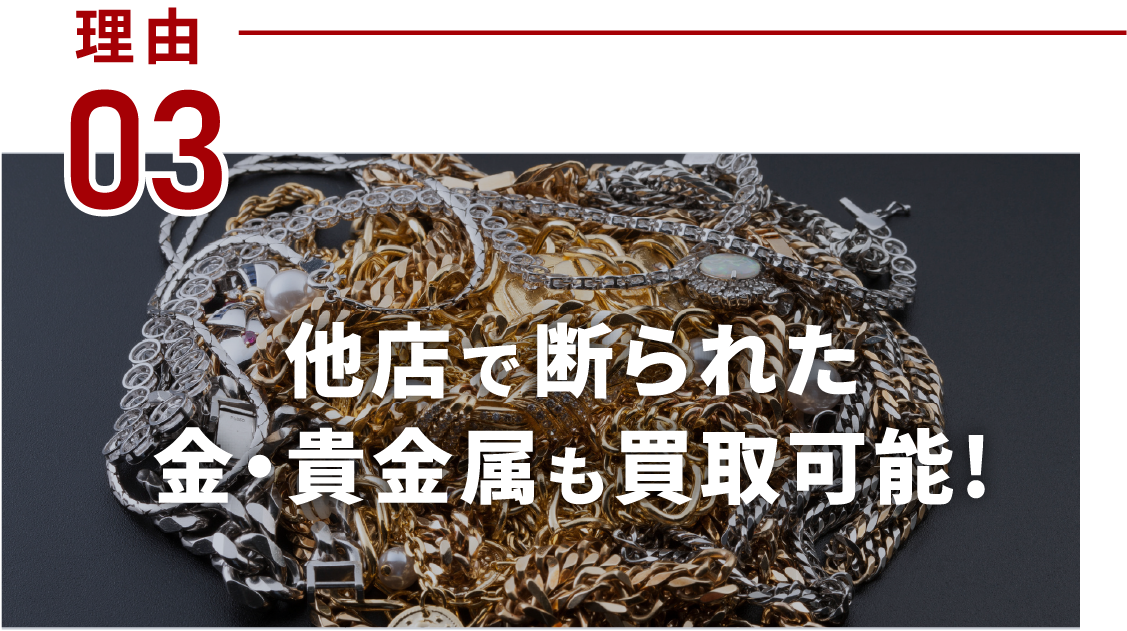 他店で断られた金・貴金属も買取可能!