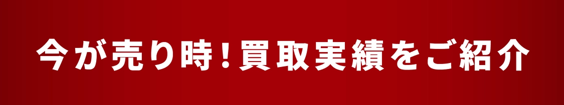 今が売り時！買取実績をご紹介